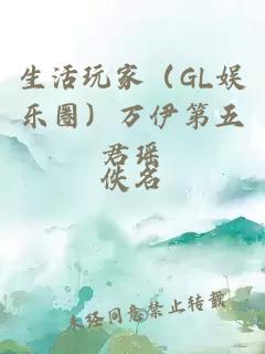 生活玩家（GL娱乐圈）万伊第五君瑶