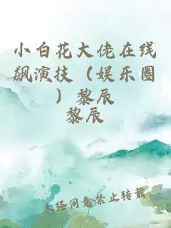 小白花大佬在线飙演技（娱乐圈）黎辰