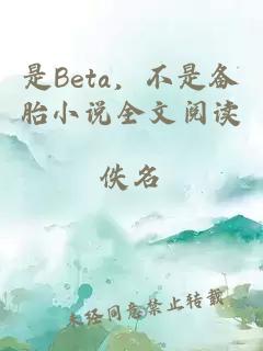 是Beta，不是备胎小说全文阅读