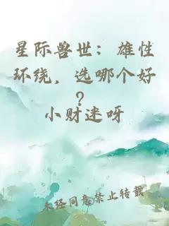 星际兽世：雄性环绕，选哪个好？