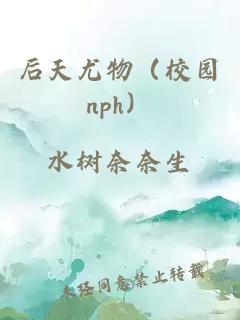 后天尤物（校园nph）