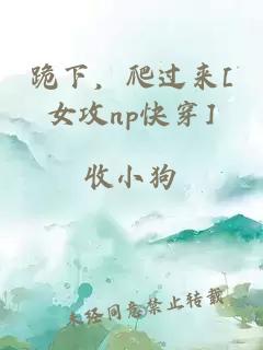 跪下，爬过来[女攻np快穿]