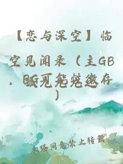 【恋与深空】临空见闻录（主GB，BG可能性微存）