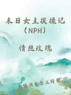 末日女主挨操记（NPH）