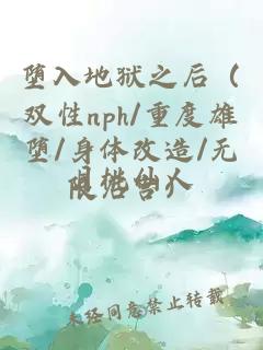 堕入地狱之后（双性nph/重度雄堕/身体改造/无限后宫）